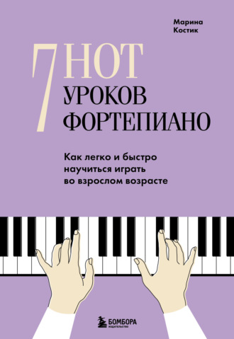 Марина Костик. 7 нот – 7 уроков фортепиано. Как легко и быстро научиться играть во взрослом возрасте?