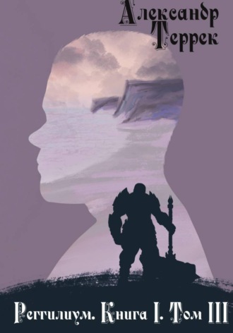 Александр Террек. Реггилиум. Книга 1. Том 3