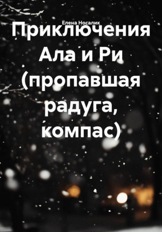 Елена Носалик. Приключения Ала и Ри (пропавшая радуга, компас)