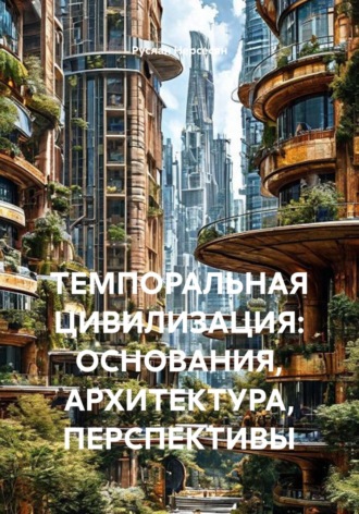 Руслан Нерсесян. ТЕМПОРАЛЬНАЯ ЦИВИЛИЗАЦИЯ: ОСНОВАНИЯ, АРХИТЕКТУРА, ПЕРСПЕКТИВЫ