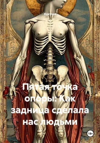  Кукуша. Пятая точка опоры: Как задница сделала нас людьми