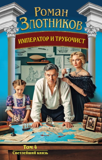 Роман Злотников. Император и трубочист. Том 4. Светлейший князь