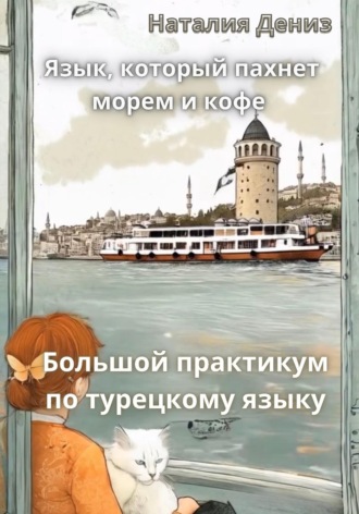 Наталия Дениз. Язык, который пахнет морем и кофе. Большой практикум по турецкому языку