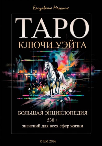 Елизавета Мельник. ТАРО КЛЮЧИ УЭЙТА БОЛЬШАЯ ЭНЦИКЛОПЕДИЯ 530+ значений для всех сфер жизни