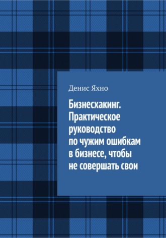 . Бизнесхакинг. Практическое руководство по чужим ошибкам в бизнесе,  чтобы не совершать свои