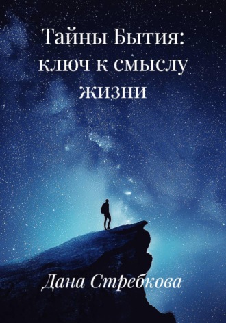 Дана Стребкова. Тайны Бытия: ключ к смыслу жизни