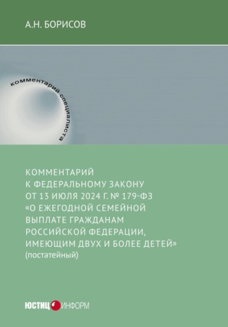 А. Н. Борисов. Комментарий к Федеральному закону от 13 июля 2024 г. № 179-ФЗ «О ежегодной семейной выплате гражданам Российской Федерации, имеющим двух и более детей» (постатейный)