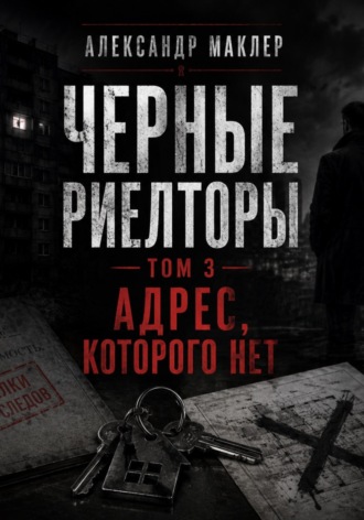 Александр Германович Маклер. Черные риелторы. Том 3. Адрес, которого нет