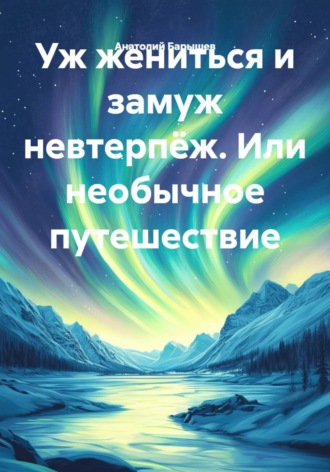 . Уж жениться и замуж невтерпёж. Или необычное путешествие