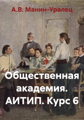 А.В. Манин-Уралец. Общественная академия. АИТИП. Курс 6