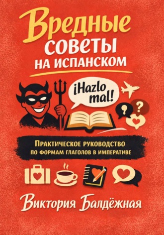 Виктория Балдёжная. Вредные советы на испанском. Практическое руководство по формам глаголов в императиве