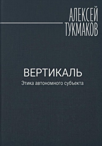 Алексей Васильевич Тукмаков. Вертикаль: Этика автономного субъекта