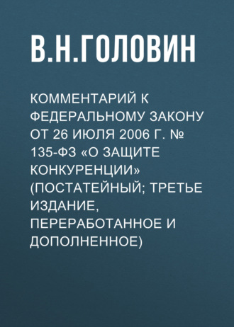 В. Н. Головин. Комментарий к Федеральному закону от 26 июля 2006 г. № 135-ФЗ «О защите конкуренции» (постатейный; третье издание, переработанное и дополненное)