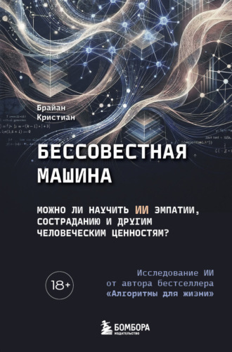 Брайан Кристиан. Бессовестная машина. Можно ли научить ИИ эмпатии, состраданию и другим человеческим ценностям?