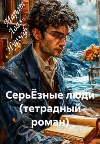 Марат Аваз-Нурзеф. СерьЁзные люди (тетрадный роман)