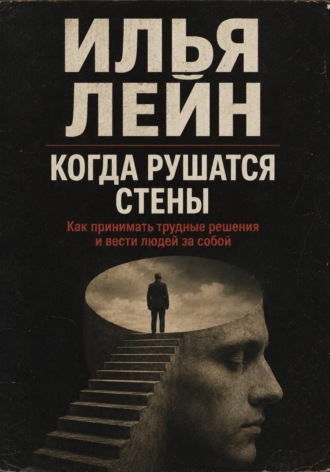 Илья Лейн. Когда рушатся стены. Как принимать трудные решения и вести людей за собой