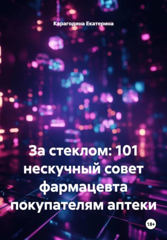 . За стеклом: 101 нескучный совет фармацевта покупателям аптеки