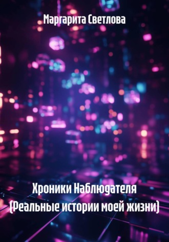 Маргарита Светлова. Хроники Наблюдателя (Реальные истории моей жизни)