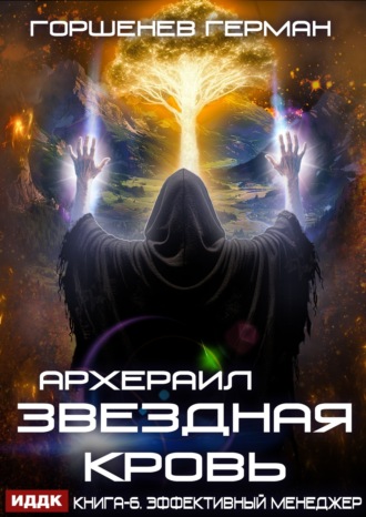 Герман Анатольевич Горшенев. Звёздная Кровь Архераил. Книга 6. Эффективный менеджер