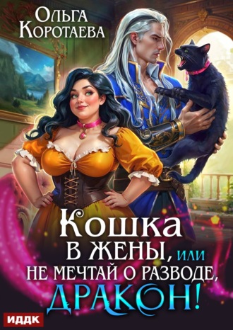 Ольга Коротаева. Кошка в жёны, или Не мечтай о разводе, дракон!