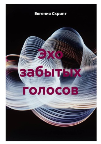 Евгения Скрипт. Эхо забытых голосов