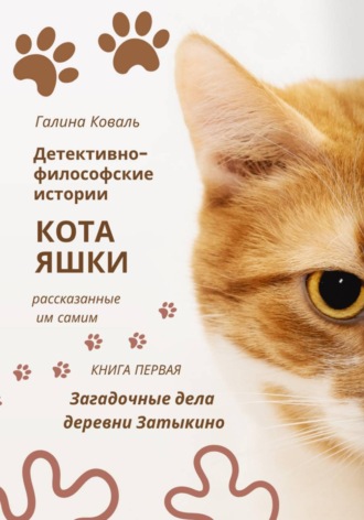 Галина Коваль. Детективно философские истории кота Яшки, рассказанные им самим. Книга первая: Тайные дела деревни Затыкино