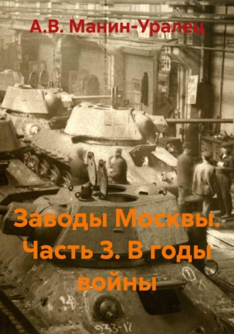 . Заводы Москвы. Часть 3. В годы войны