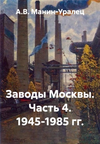 . Заводы Москвы. Часть 4. 1945-1985 гг.
