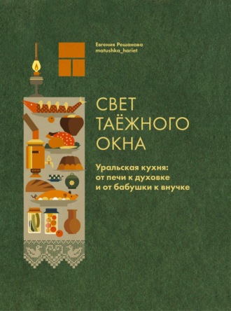 Евгения Решанова. Свет таёжного окна. Уральская кухня: от печи к духовке и от бабушки к внучке