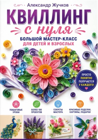 Александр Жучков. Квиллинг с нуля. Большой мастер-класс для детей и взрослых