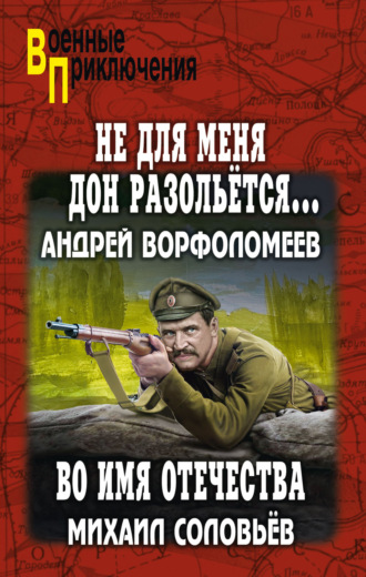 Андрей Ворфоломеев. Не для меня Дон разольётся… Во имя Отечества