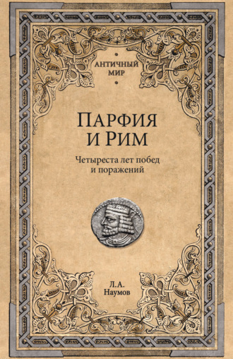Леонид Наумов. Парфия и Рим. Четыреста лет побед и поражений