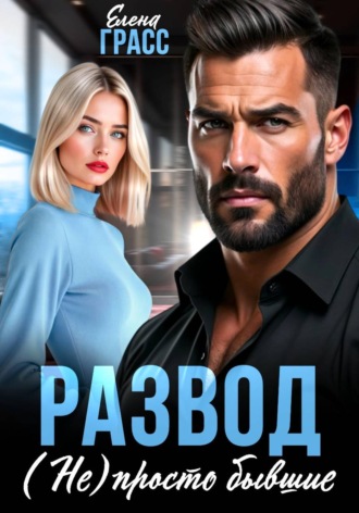 Елена Грасс. Развод. (Не) просто бывшие