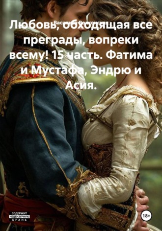 Василиса Волконская. Любовь, обходящая все преграды, вопреки всему! 15 часть. Фатима и Мустафа, Эндрю и Асия