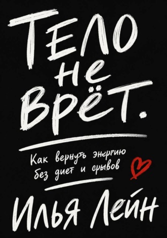 Илья Лейн. Тело не врёт. Как вернуть энергию без диет и срывов