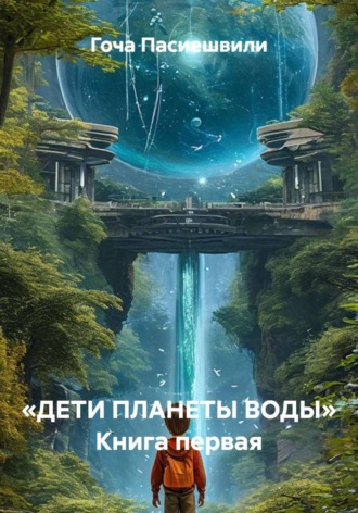 Гоча Пасиешвили. «ДЕТИ ПЛАНЕТЫ ВОДЫ» Книга первая