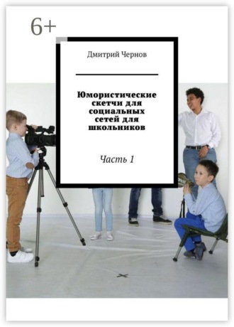 Дмитрий Чернов. Юмористические скетчи для социальных сетей для школьников. Часть 1