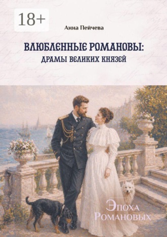 Анна Пейчева. Влюбленные Романовы: драмы великих князей. Серия «Эпоха Романовых»