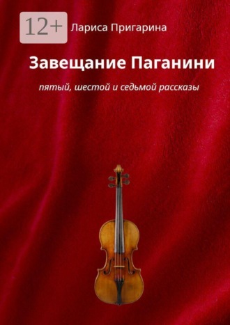 Лариса Борисовна Пригарина. Завещание Паганини. Пятый, шестой и седьмой рассказы