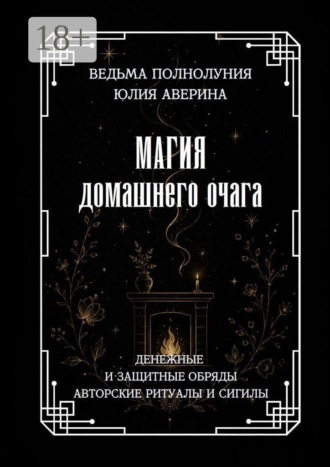 . Магия домашнего очага. Денежные и защитные обряды. Авторские ритуалы и сигилы
