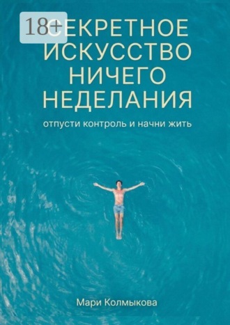 Мари Колмыкова. Секретное искусство ничегонеделания. Отпусти контроль и начни жить