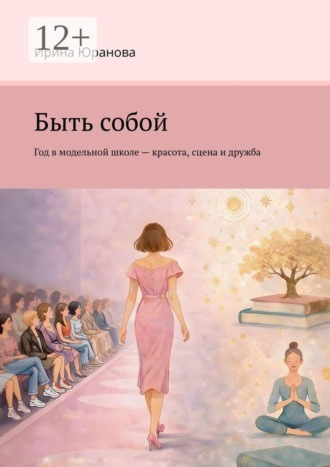 Ирина Юранова. Быть собой. Год в модельной школе — красота, сцена и дружба