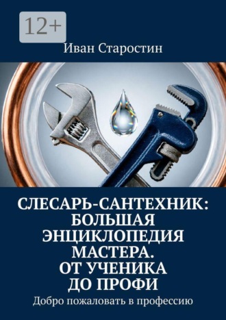 . Слесарь-сантехник: Большая энциклопедия мастера. От ученика до профи. Добро пожаловать в профессию