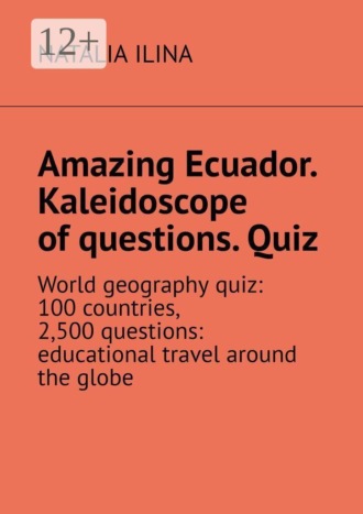 Natalia Ilina. Amazing Ecuador. Kaleidoscope of questions. Quiz. World geography quiz: 100 countries, 2,500 questions: educational travel around the globe