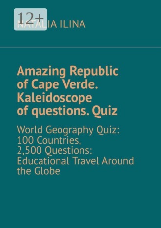 Natalia Ilina. Amazing Republic of Cape Verde. Kaleidoscope of questions. Quiz. World Geography Quiz: 100 Countries, 2,500 Questions: Educational Travel Around the Globe