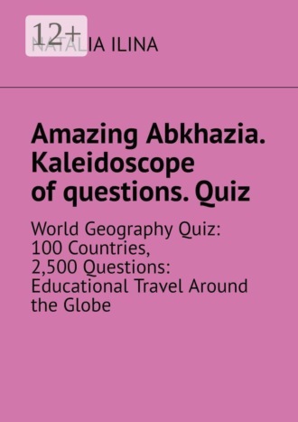 Natalia Ilina. Amazing Abkhazia. Kaleidoscope of questions. Quiz. World Geography Quiz: 100 Countries, 2,500 Questions: Educational Travel Around the Globe
