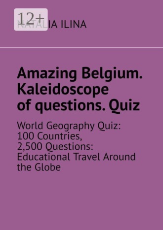 Natalia Ilina. Amazing Belgium. Kaleidoscope of questions. Quiz. World Geography Quiz: 100 Countries, 2,500 Questions: Educational Travel Around the Globe