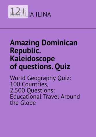 Natalia Ilina. Amazing Dominican Republic. Kaleidoscope of questions. Quiz. World Geography Quiz: 100 Countries, 2,500 Questions: Educational Travel Around the Globe