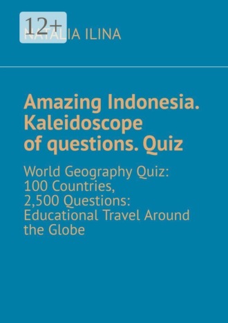 Natalia Ilina. Amazing Indonesia. Kaleidoscope of questions. Quiz. World Geography Quiz: 100 Countries, 2,500 Questions: Educational Travel Around the Globe