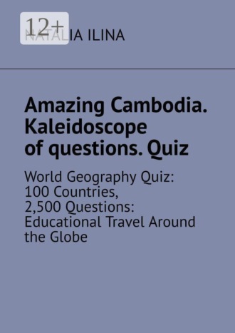 Natalia Ilina. Amazing Cambodia. Kaleidoscope of questions. Quiz. World Geography Quiz: 100 Countries, 2,500 Questions: Educational Travel Around the Globe